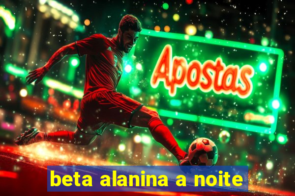 beta alanina a noite